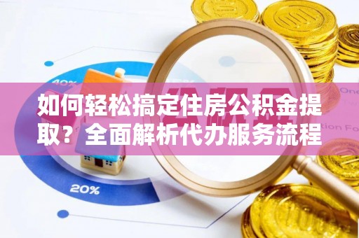 罗甸如何轻松搞定住房公积金提取？全面解析代办服务流程与优势