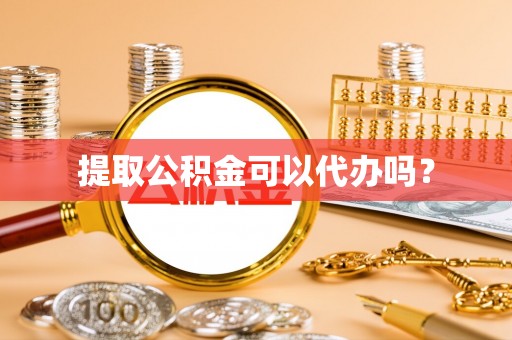 罗甸提取公积金可以代办吗？