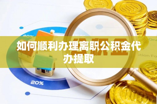 罗甸如何顺利办理离职公积金代办提取