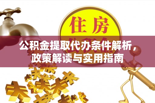 罗甸公积金提取代办条件解析，政策解读与实用指南