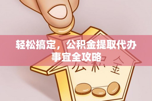 罗甸轻松搞定，公积金提取代办事宜全攻略
