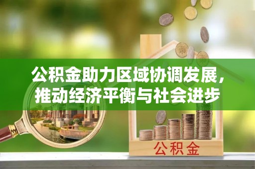 罗甸公积金助力区域协调发展，推动经济平衡与社会进步