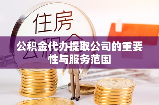 罗甸公积金代办提取公司的重要性与服务范围
