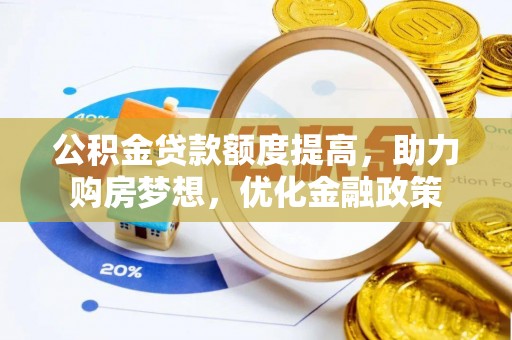 罗甸公积金贷款额度提高，助力购房梦想，优化金融政策
