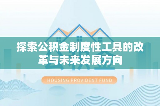 罗甸探索公积金制度性工具的改革与未来发展方向