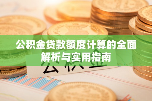 罗甸公积金贷款额度计算的全面解析与实用指南