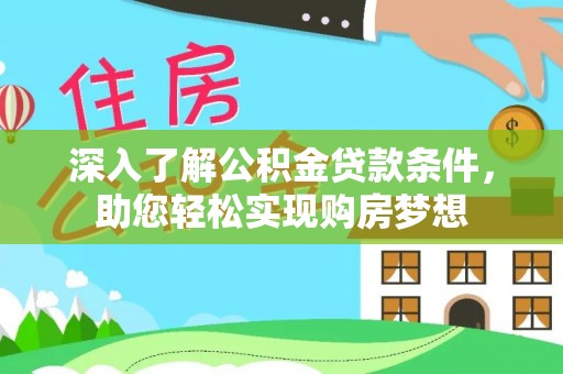罗甸深入了解公积金贷款条件，助您轻松实现购房梦想