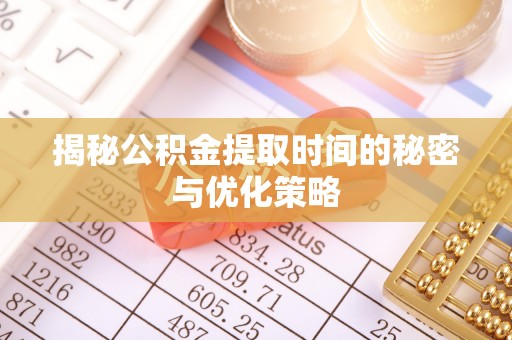 罗甸揭秘公积金提取时间的秘密与优化策略