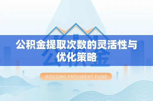罗甸公积金提取次数的灵活性与优化策略
