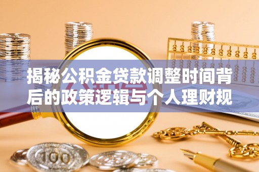 罗甸揭秘公积金贷款调整时间背后的政策逻辑与个人理财规划