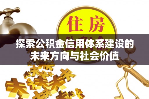 罗甸探索公积金信用体系建设的未来方向与社会价值