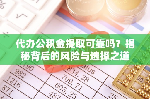 罗甸代办公积金提取可靠吗？揭秘背后的风险与选择之道