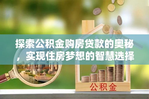 罗甸探索公积金购房贷款的奥秘，实现住房梦想的智慧选择