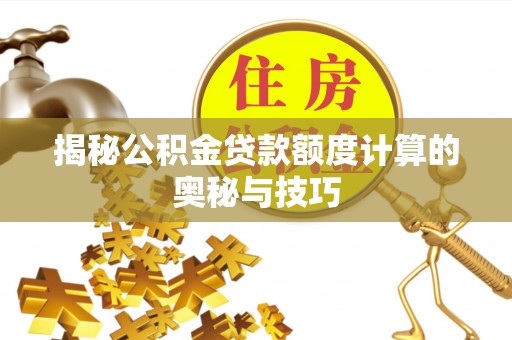 罗甸揭秘公积金贷款额度计算的奥秘与技巧