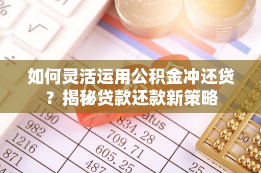 罗甸如何灵活运用公积金冲还贷？揭秘贷款还款新策略