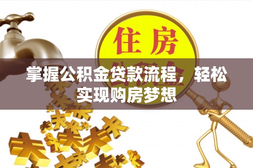 罗甸掌握公积金贷款流程，轻松实现购房梦想