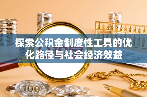罗甸探索公积金制度性工具的优化路径与社会经济效益
