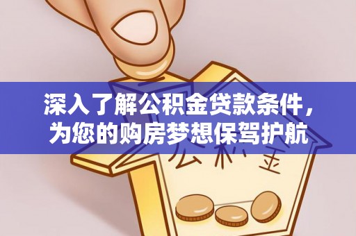 罗甸深入了解公积金贷款条件，为您的购房梦想保驾护航