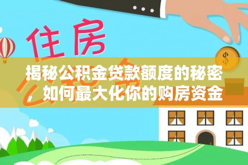罗甸揭秘公积金贷款额度的秘密，如何最大化你的购房资金