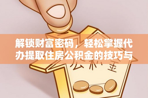 罗甸解锁财富密码，轻松掌握代办提取住房公积金的技巧与策略