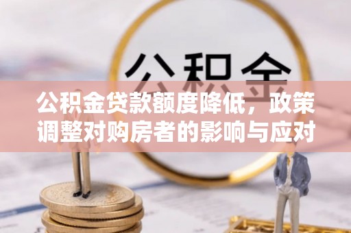 罗甸公积金贷款额度降低，政策调整对购房者的影响与应对策略