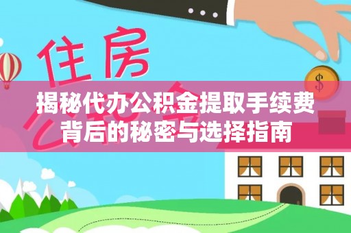 罗甸揭秘代办公积金提取手续费背后的秘密与选择指南