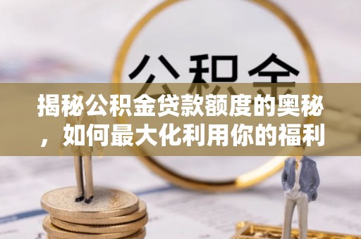罗甸揭秘公积金贷款额度的奥秘，如何最大化利用你的福利？