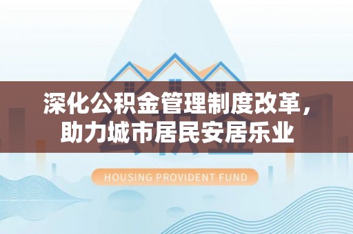 罗甸深化公积金管理制度改革，助力城市居民安居乐业