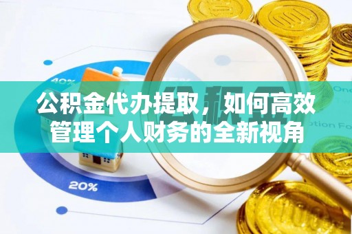罗甸公积金代办提取，如何高效管理个人财务的全新视角