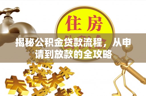 罗甸揭秘公积金贷款流程，从申请到放款的全攻略