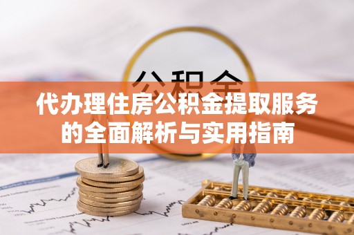罗甸代办理住房公积金提取服务的全面解析与实用指南