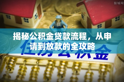 罗甸揭秘公积金贷款流程，从申请到放款的全攻略