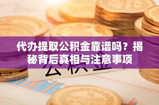 罗甸代办提取公积金靠谱吗？揭秘背后真相与注意事项