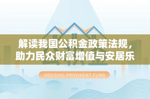罗甸解读我国公积金政策法规，助力民众财富增值与安居乐业