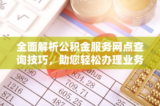 罗甸全面解析公积金服务网点查询技巧，助您轻松办理业务