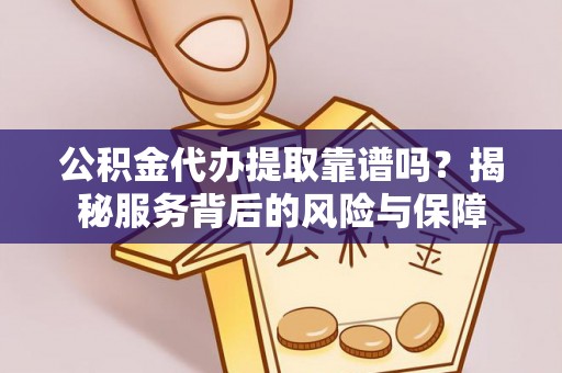 罗甸公积金代办提取靠谱吗？揭秘服务背后的风险与保障