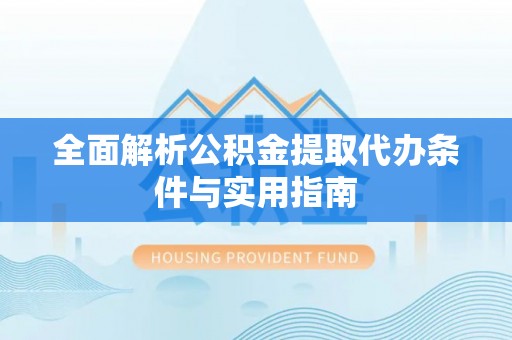 罗甸全面解析公积金提取代办条件与实用指南