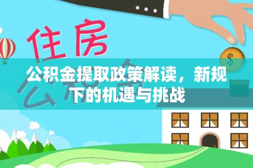 罗甸公积金提取政策解读，新规下的机遇与挑战