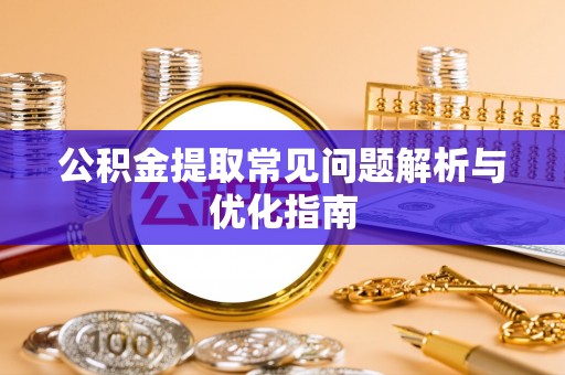 罗甸公积金提取常见问题解析与优化指南