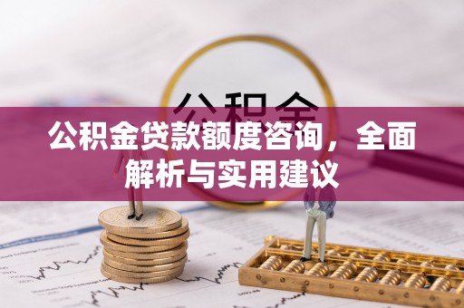 罗甸公积金贷款额度咨询，全面解析与实用建议