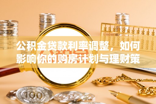 罗甸公积金贷款利率调整，如何影响你的购房计划与理财策略