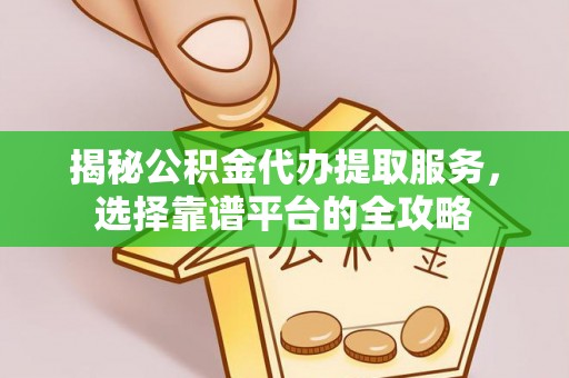 罗甸揭秘公积金代办提取服务，选择靠谱平台的全攻略
