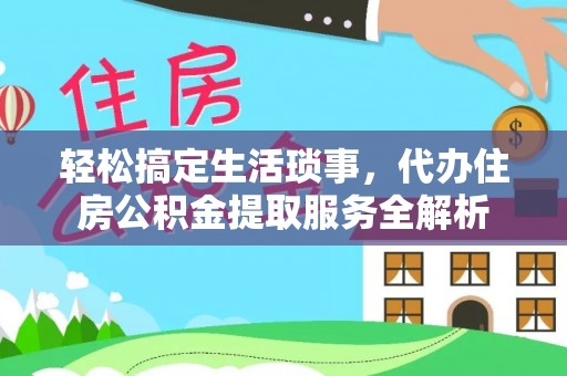 罗甸轻松搞定生活琐事，代办住房公积金提取服务全解析