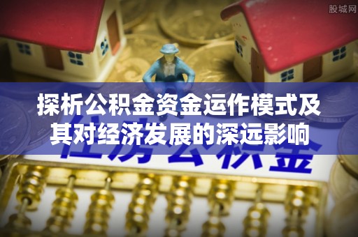 罗甸探析公积金资金运作模式及其对经济发展的深远影响