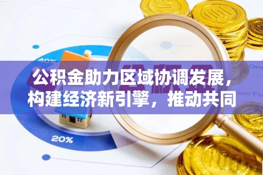 罗甸公积金助力区域协调发展，构建经济新引擎，推动共同富裕