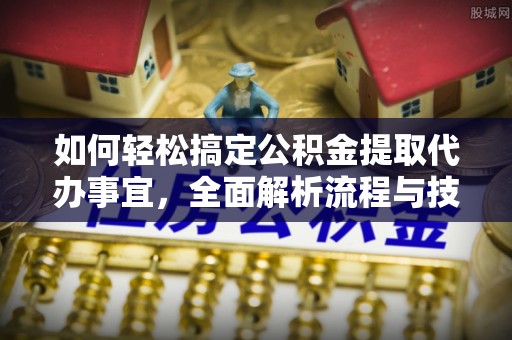 罗甸如何轻松搞定公积金提取代办事宜，全面解析流程与技巧
