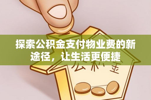 罗甸探索公积金支付物业费的新途径，让生活更便捷