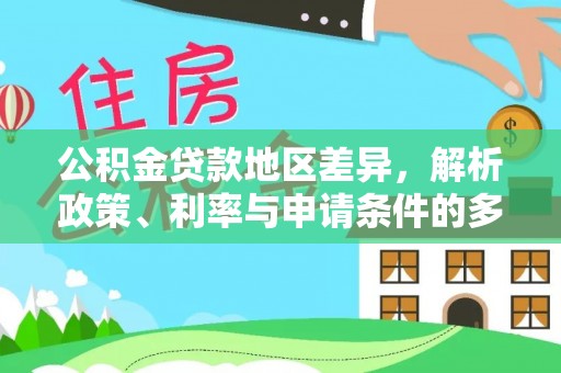 罗甸公积金贷款地区差异，解析政策、利率与申请条件的多维影响