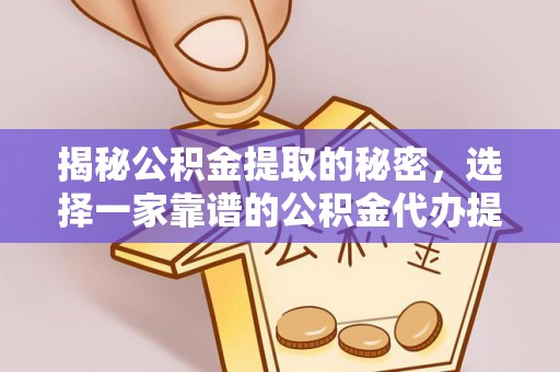 罗甸揭秘公积金提取的秘密，选择一家靠谱的公积金代办提取公司的重要性