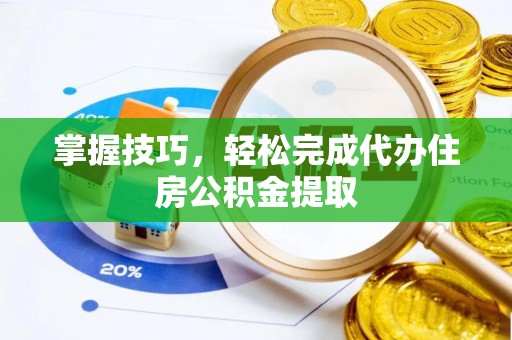 罗甸掌握技巧，轻松完成代办住房公积金提取